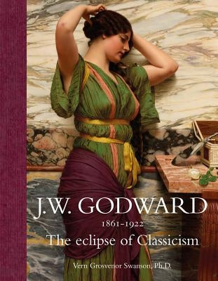 Jw Godward 1861-1922: The Eclipse of Classicism by Swanson, Vern G.