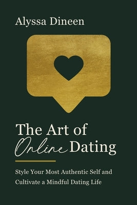 The Art of Online Dating: Style Your Most Authentic Self and Cultivate a Mindful Dating Life by Dineen, Alyssa