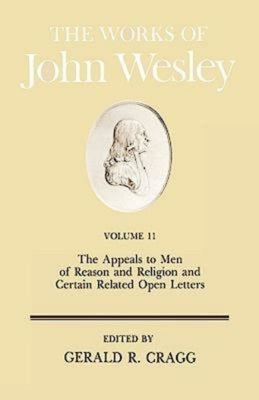 The Works of John Wesley Volume 11: The Appeals to Men of Reason and Religion and Certain Related Open Letters by Cragg, Gerald
