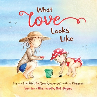 What Love Looks Like: Inspired by The Five Love Languages by Gary Chapman by Rogers, Nikki