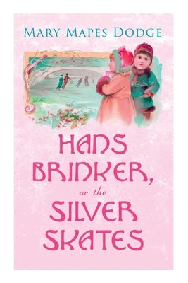 Hans Brinker, or The Silver Skates: Children's Classics by Dodge, Mary Mapes