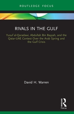 Rivals in the Gulf: Yusuf al-Qaradawi, Abdullah Bin Bayyah, and the Qatar-UAE Contest Over the Arab Spring and the Gulf Crisis by Warren, David H.