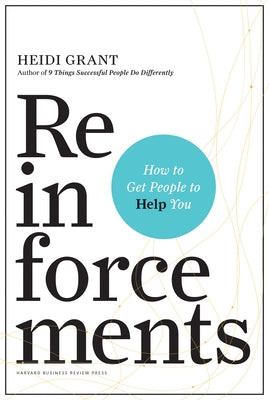 Reinforcements: How to Get People to Help You by Grant, Heidi