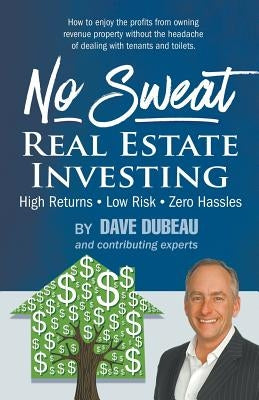 No Sweat Real Estate Investing: High Returns - Low Risk - Zero Hassles by Dubeau, Dave