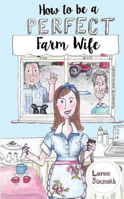 How To Be A Perfect Farm Wife by Sixsmith, Lorna