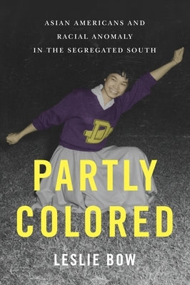 Partly Colored: Asian Americans and Racial Anomaly in the Segregated South by Bow, Leslie