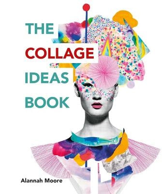 The Collage Ideas Book by Moore, Alannah