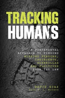 Tracking Humans: A Fundamental Approach To Finding Missing Persons, Insurgents, Guerrillas, And Fugitives From The Law by Diaz, David
