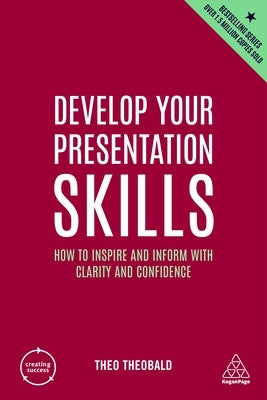 Develop Your Presentation Skills: How to Inspire and Inform with Clarity and Confidence by Theobald, Theo