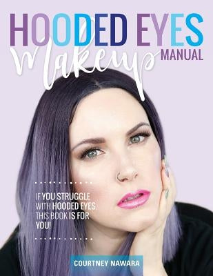 Hooded Eyes Makeup Manual: A Practical Eyeshadow Application Guide for Lovely Ladies with Hooded Eyes. by Nawara, Courtney