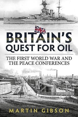 Britain's Quest for Oil: The First World War and the Peace Conferences by Gibson, Martin