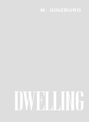 Dwelling: Five Years' Work on the Problem of the Habitation by Ginzburg, Moisei