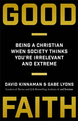 Good Faith: Being a Christian When Society Thinks You're Irrelevant and Extreme by Kinnaman, David