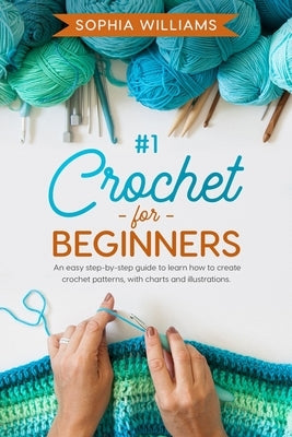 Crochet for beginners: b029: An easy step-by-step guide to learn how to create crochet patterns, with charts and illustrations. by Williams, Sophia