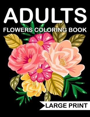 Large Print Flowers adults Coloring Book: an Adult coloring book with many beautiful and Relaxing flowers pages by Coloring Book, John