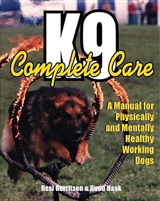 K9 Complete Care: A Manual for Physically and Mentally Healthy Working Dogs by Gerritsen, Resi