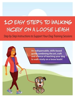 10 Steps to Walking Nicely on a Loose Leash: Step By Step Instructions To Support Your Training Sessions by Stapleton-Frappell, Louise