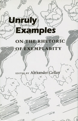 Unruly Examples: On the Rhetoric of Exemplarity by Gelley, Alexander