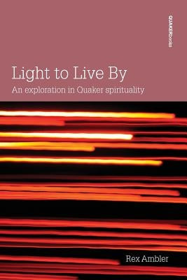 Light to Live By: An exploration in Quaker Spirituality by Ambler, Rex