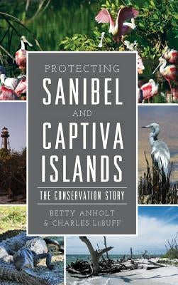 Protecting Sanibel and Captiva Islands: The Conservation Story by Anholt, Betty