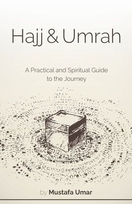 Hajj & Umrah: A Practical and Spiritual Guide to the Journey by Umar, Mustafa