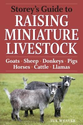 Storey's Guide to Raising Miniature Livestock: Goats, Sheep, Donkeys, Pigs, Horses, Cattle, Llamas by Weaver, Sue