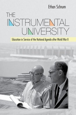 The Instrumental University: Education in Service of the National Agenda After World War II by Schrum, Ethan