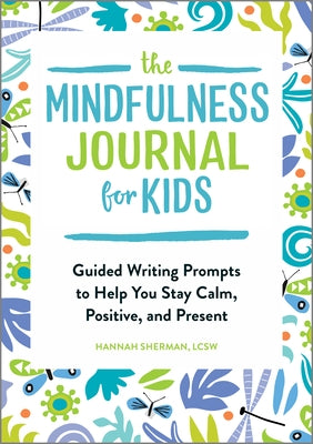 The Mindfulness Journal for Kids: Guided Writing Prompts to Help You Stay Calm, Positive, and Present by Sherman, Hannah