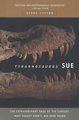 Tyrannosaurus Sue: The Extraordinary Saga of Largest, Most Fought Over T. Rex Ever Found by Fiffer, Steve