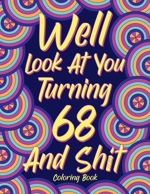 Well Look at You Turning 68 and Shit: Coloring Books for Adults, 68th Birthday Gift for Her, Sarcasm Quotes Coloring Pages, Coloring Gifts by Online Store, Paperland