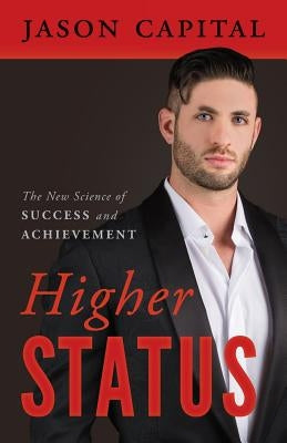 Higher Status: The New Science of Success and Achievement by Capital, Jason