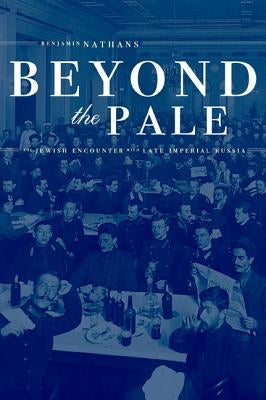 Beyond the Pale: The Jewish Encounter with Late Imperial Russia Volume 45 by Nathans, Benjamin