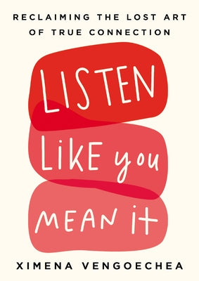 Listen Like You Mean It: Reclaiming the Lost Art of True Connection by Vengoechea, Ximena