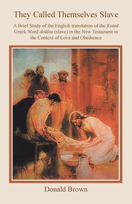 They Called Themselves Slave: A Brief Study of the English Translation of the Koin&#275; Greek Word do&#363;los (slave) in the New Testament in the by Brown, Donald