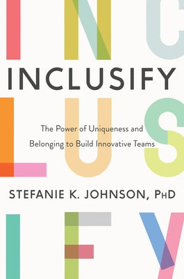 Inclusify: The Power of Uniqueness and Belonging to Build Innovative Teams by Johnson, Stefanie K.