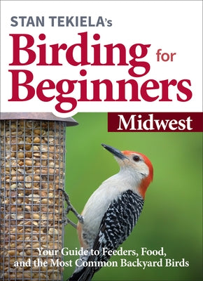 Stan Tekiela's Birding for Beginners: Midwest: Your Guide to Feeders, Food, and the Most Common Backyard Birds by Tekiela, Stan