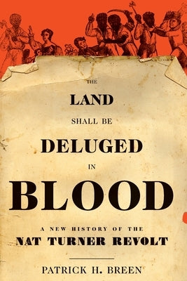 The Land Shall Be Deluged in Blood: A New History of the Nat Turner Revolt by Breen, Patrick H.