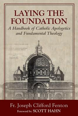 Laying the Foundation: A Handbook of Catholic Apologetics and Fundamental Theology by Fenton, Joseph Clifford