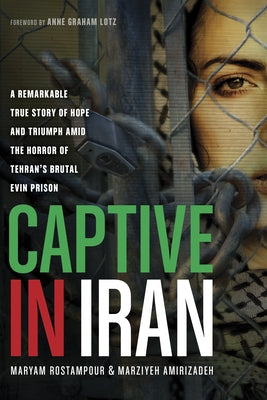 Captive in Iran: A Remarkable True Story of Hope and Triumph Amid the Horror of Tehran's Brutal Evin Prison by Rostampour, Maryam