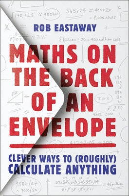 Maths on the Back of an Envelope: Clever Ways to (Roughly) Calculate Anything by Eastaway, Rob