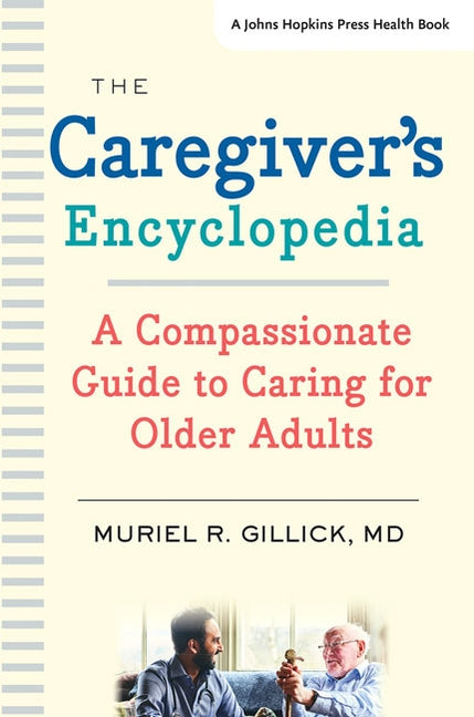 The Caregiver's Encyclopedia: A Compassionate Guide to Caring for Older Adults by Gillick, Muriel R.