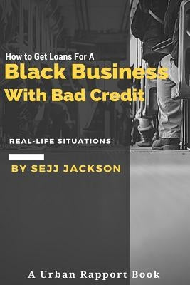 How To Get Loans For A Black Business With Bad Credit: Learn Alternative Channels To Get Funding by Jackson Jr, Sejj Eric