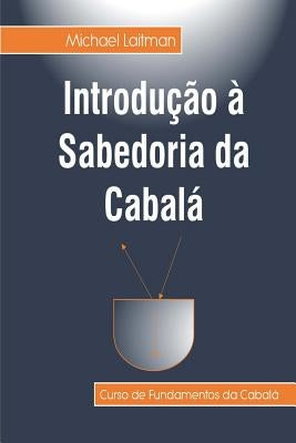 Introdução à Sabedoria da Cabalá: Curso de Fundamentos da Sabedoria da Cabalá by Laitman, Michael