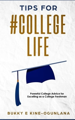 Tips for #College Life: Powerful College Advice for Excelling as a College Freshman by Ekine-Ogunlana, Bukky