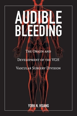 Audible Bleeding: The Origin and Development of the VGH Vascular Surgery Division by Hsiang, York N.