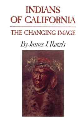 Indians of California: The Changing Image by Rawls, James J.