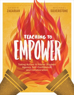 Teaching to Empower: Taking Action to Foster Student Agency, Self-Confidence, and Collaboration by Zacarian, Debbie