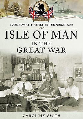 Isle of Man in the Great War by Smith, Caroline