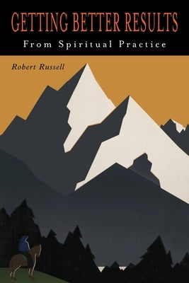 Getting Better Results from Spiritual Practice by Russell, Robert A.