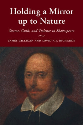 Holding a Mirror Up to Nature: Shame, Guilt, and Violence in Shakespeare by Gilligan, James